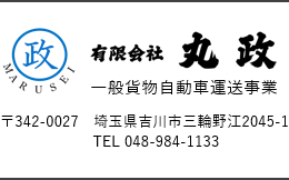 一般自動車運送事業 有限会社丸政 〒342-0027 埼玉県吉川市三輪野江2045-1 TEL 048-984-1133